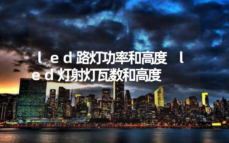 led路灯功率和高度 led灯射灯瓦数和高度